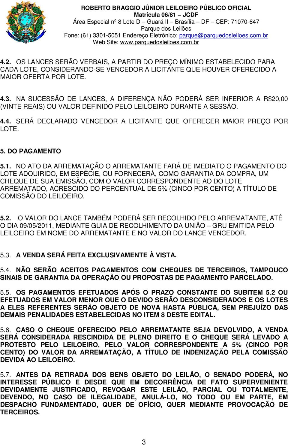 4. SERÁ DECLARADO VENCEDOR A LICITANTE QUE OFERECER MAIOR PREÇO POR LOTE. 5. DO PAGAMENTO 5.1.