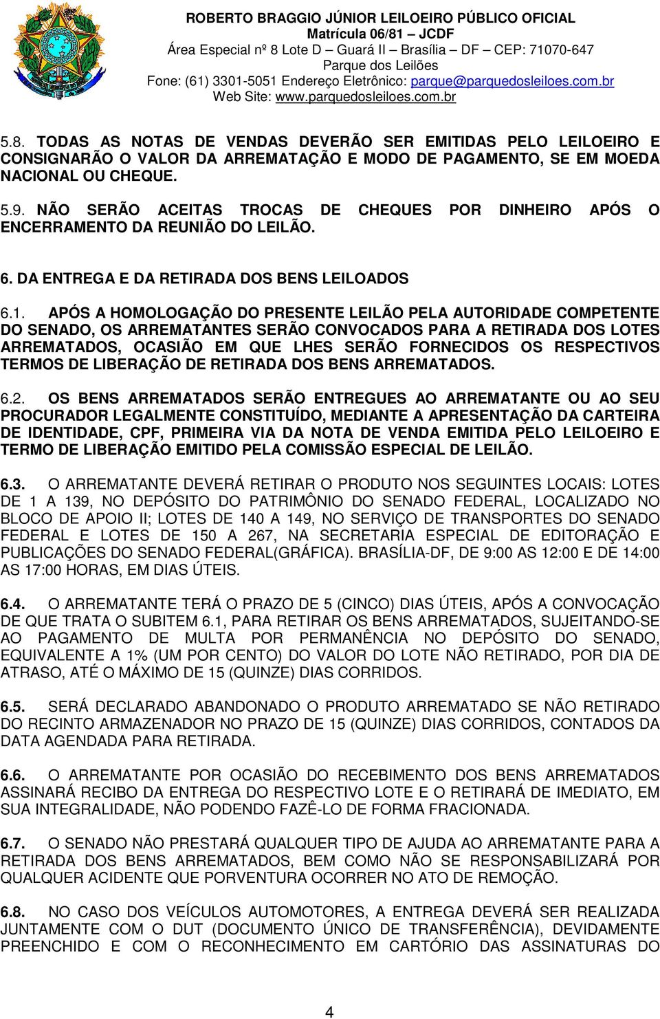 APÓS A HOMOLOGAÇÃO DO PRESENTE LEILÃO PELA AUTORIDADE COMPETENTE DO SENADO, OS ARREMATANTES SERÃO CONVOCADOS PARA A RETIRADA DOS LOTES ARREMATADOS, OCASIÃO EM QUE LHES SERÃO FORNECIDOS OS RESPECTIVOS