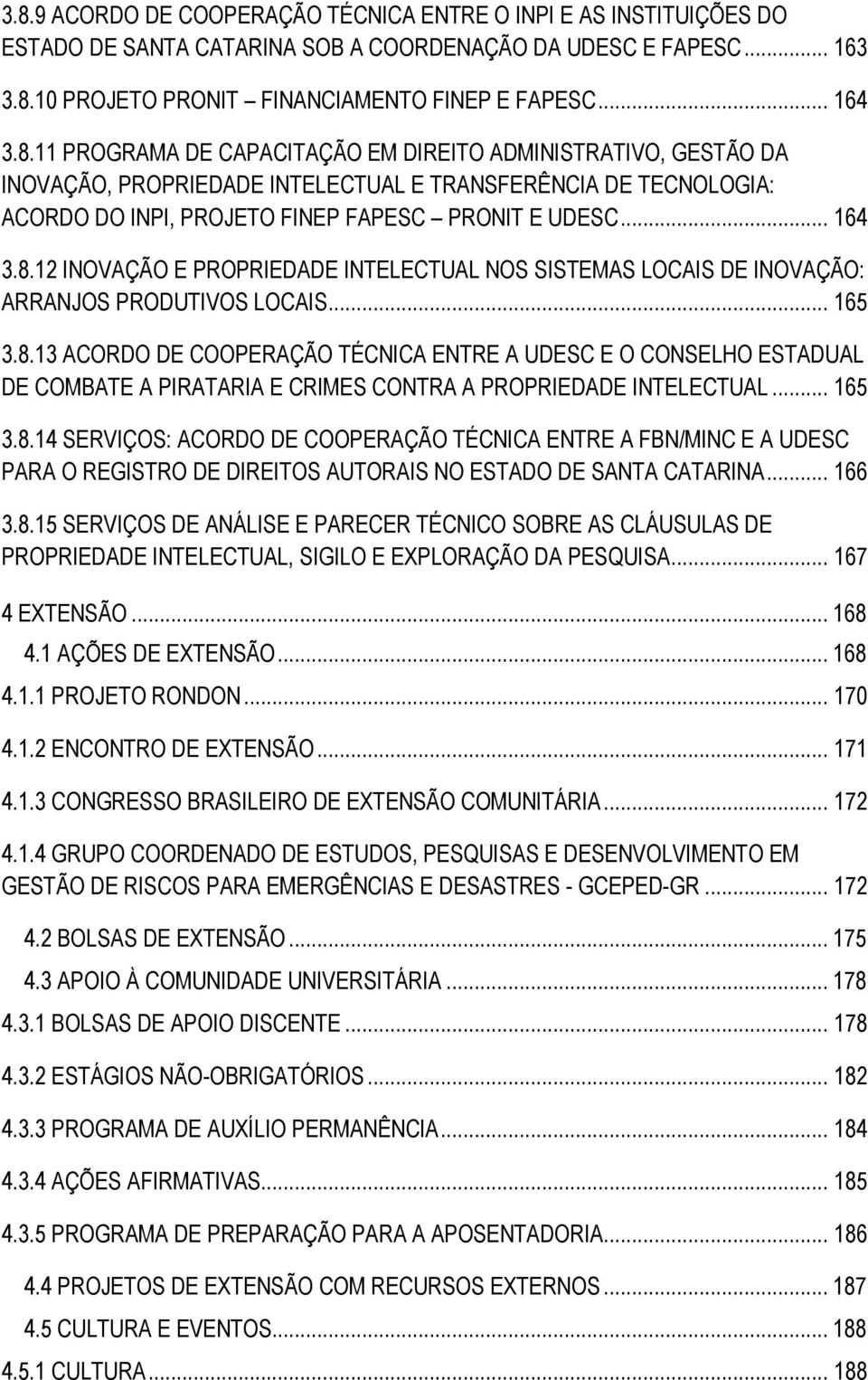 .. 165 3.8.13 ACORDO DE COOPERAÇÃO TÉCNICA ENTRE A UDESC E O CONSELHO ESTADUAL DE COMBATE A PIRATARIA E CRIMES CONTRA A PROPRIEDADE INTELECTUAL... 165 3.8.14 SERVIÇOS: ACORDO DE COOPERAÇÃO TÉCNICA ENTRE A FBN/MINC E A UDESC PARA O REGISTRO DE DIREITOS AUTORAIS NO ESTADO DE SANTA CATARINA.