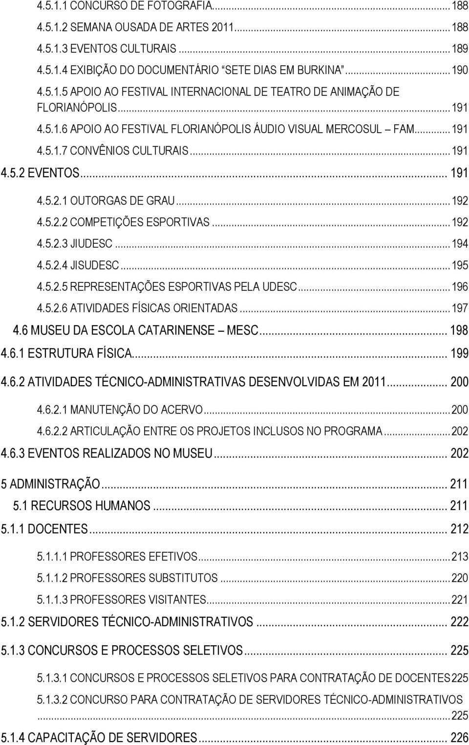 .. 192 4.5.2.3 JIUDESC... 194 4.5.2.4 JISUDESC... 195 4.5.2.5 REPRESENTAÇÕES ESPORTIVAS PELA UDESC... 196 4.5.2.6 ATIVIDADES FÍSICAS ORIENTADAS... 197 4.6 MUSEU DA ESCOLA CATARINENSE MESC... 198 4.6.1 ESTRUTURA FÍSICA.