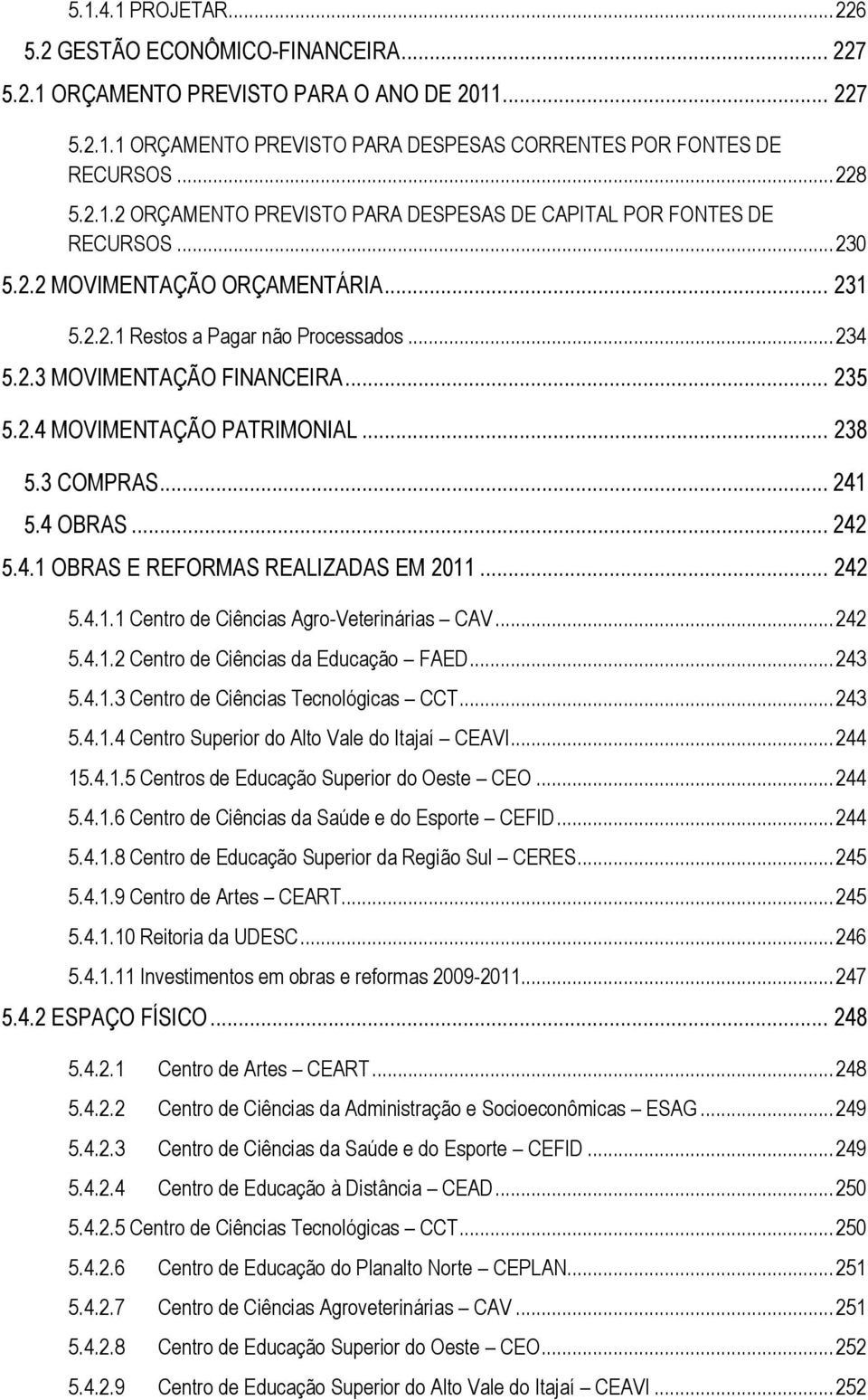 .. 235 5.2.4 MOVIMENTAÇÃO PATRIMONIAL... 238 5.3 COMPRAS... 241 5.4 OBRAS... 242 5.4.1 OBRAS E REFORMAS REALIZADAS EM 2011... 242 5.4.1.1 Centro de Ciências Agro-Veterinárias CAV... 242 5.4.1.2 Centro de Ciências da Educação FAED.