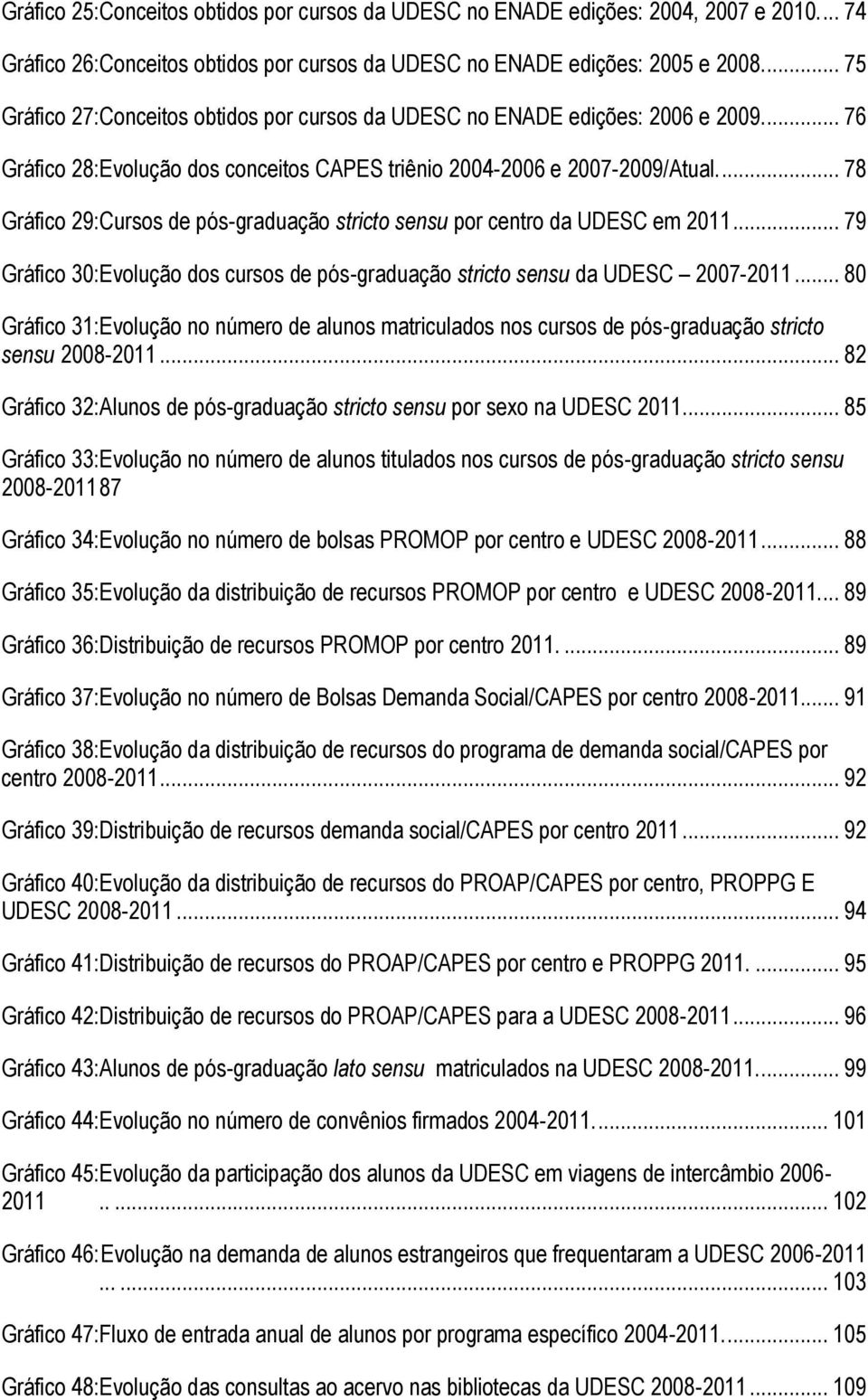 ... 78 Gráfico 29:Cursos de pós-graduação stricto sensu por centro da UDESC em 2011... 79 Gráfico 30:Evolução dos cursos de pós-graduação stricto sensu da UDESC 2007-2011.