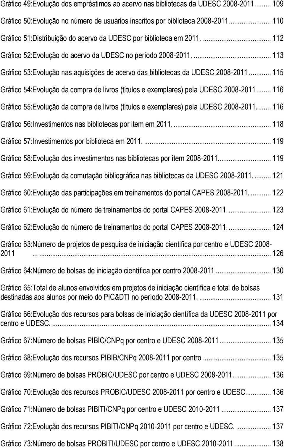 ... 113 Gráfico 53:Evolução nas aquisições de acervo das bibliotecas da UDESC 2008-2011... 115 Gráfico 54:Evolução da compra de livros (títulos e exemplares) pela UDESC 2008-2011.