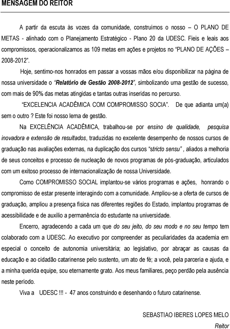 Hoje, sentimo-nos honrados em passar a vossas mãos e/ou disponibilizar na página de nossa universidade o Relatório de Gestão 2008-2012, simbolizando uma gestão de sucesso, com mais de 90% das metas