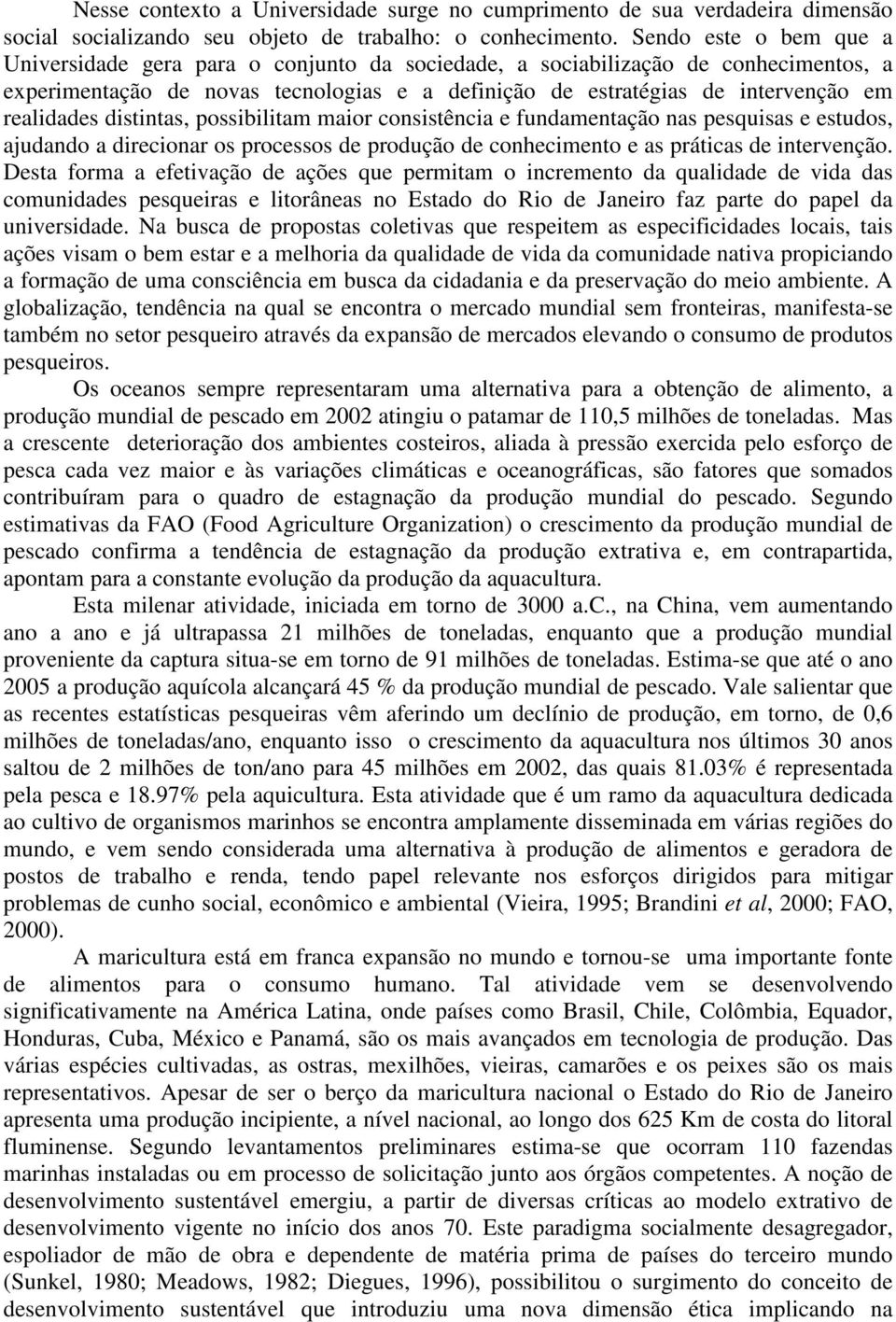 realidades distintas, possibilitam maior consistência e fundamentação nas pesquisas e estudos, ajudando a direcionar os processos de produção de conhecimento e as práticas de intervenção.