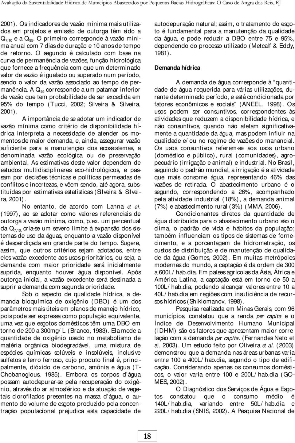 O primeiro corresponde à vazão mínima anual com 7 dias de duração e 10 anos de tempo de retorno.