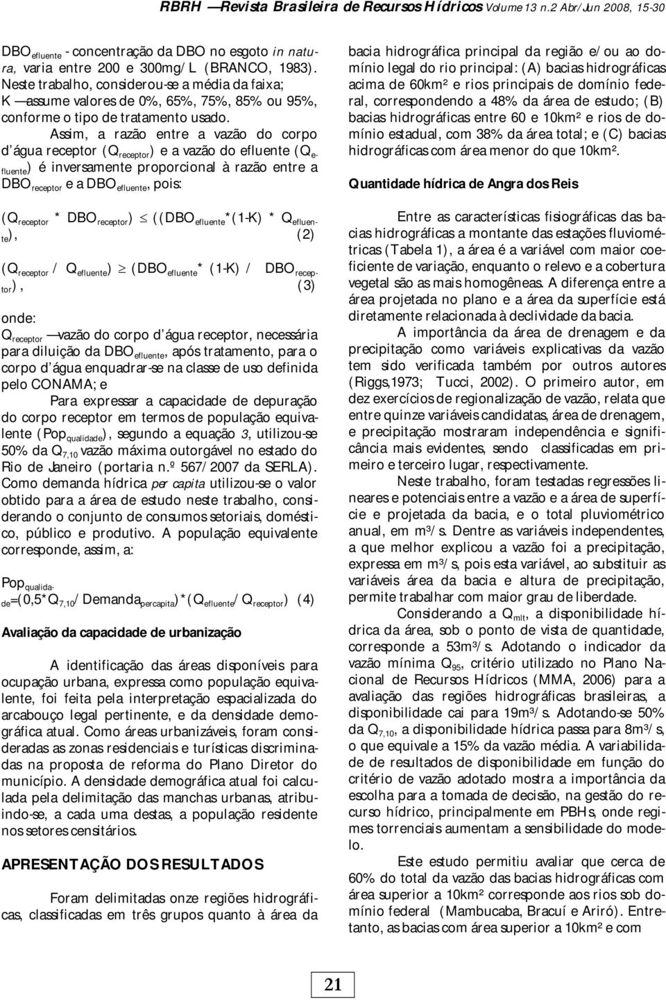 Assim, a razão entre a vazão do corpo d água receptor (Q receptor ) e a vazão do efluente (Q e- fluente) é inversamente proporcional à razão entre a DBO receptor e a DBO efluente, pois: (Q receptor *