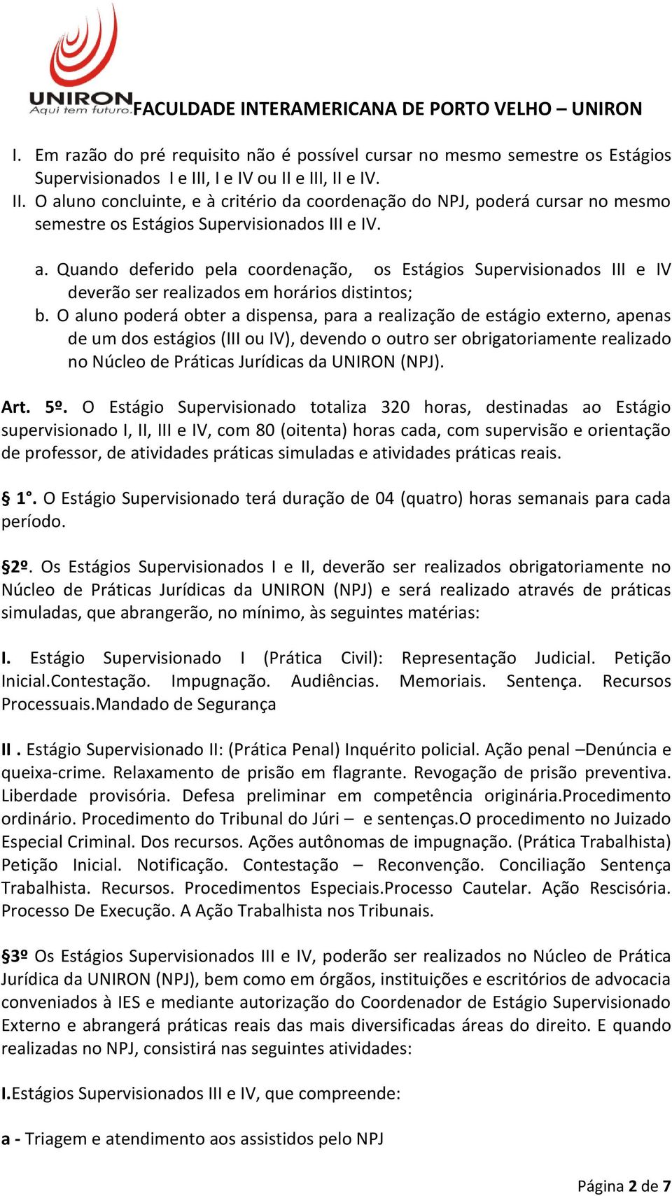 O aluno poderá obter a dispensa, para a realização de estágio externo, apenas de um dos estágios (III ou IV), devendo o outro ser obrigatoriamente realizado no Núcleo de Práticas Jurídicas da UNIRON