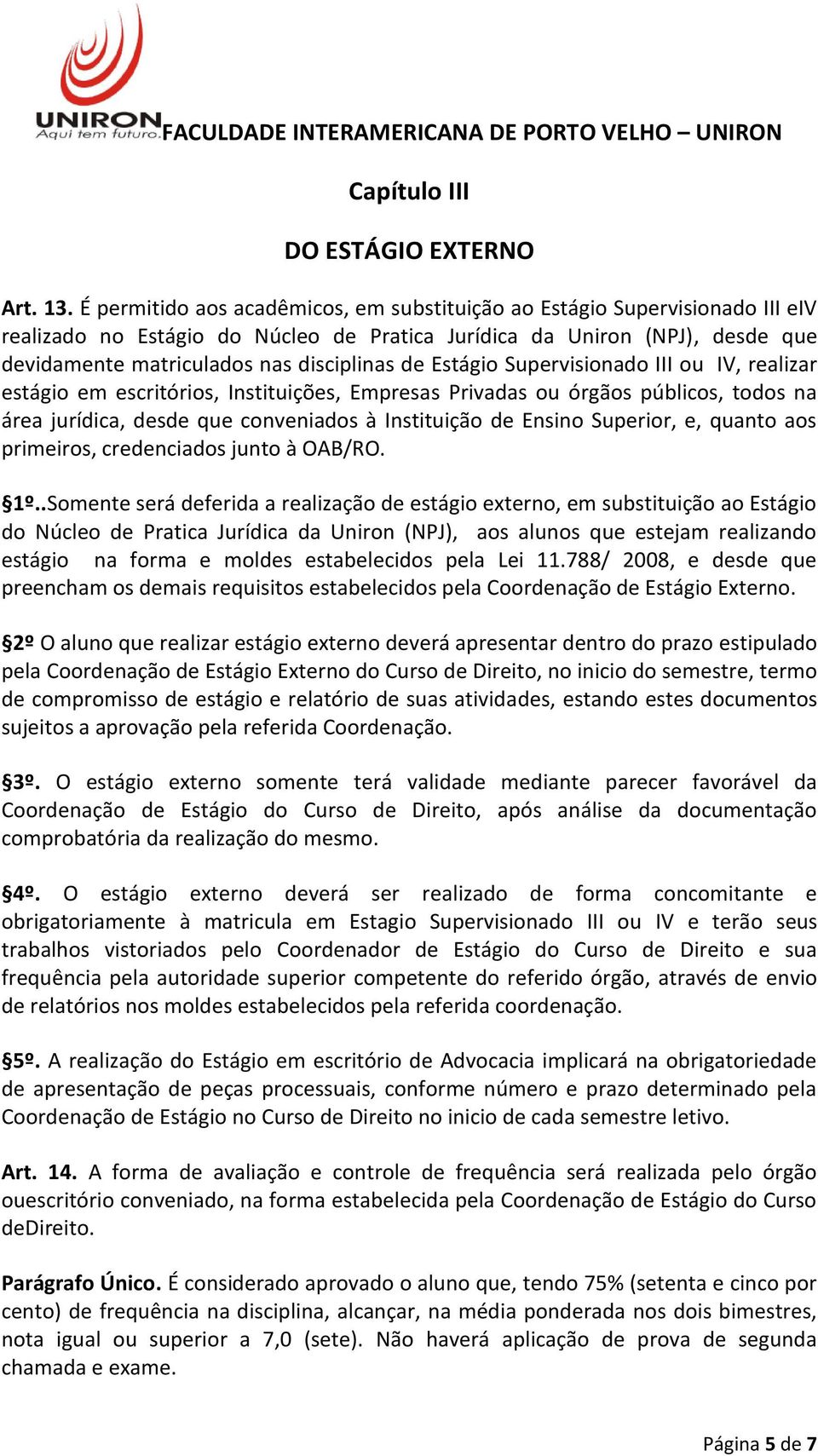 Estágio Supervisionado III ou IV, realizar estágio em escritórios, Instituições, Empresas Privadas ou órgãos públicos, todos na área jurídica, desde que conveniados à Instituição de Ensino Superior,