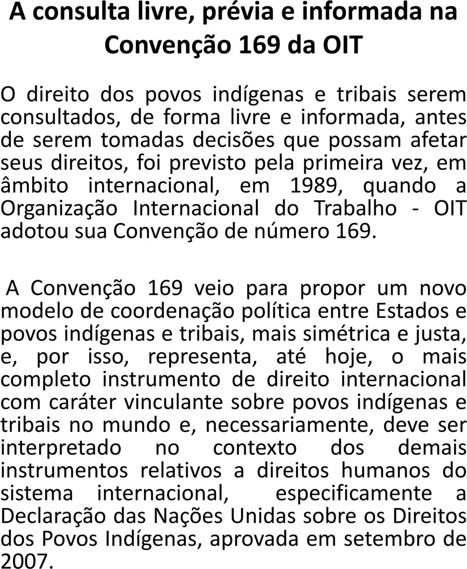 A Convenção 169 veio para propor um novo modelo de coordenação política entre Estados e povos indígenas e tribais, mais simétrica e justa, e, por isso, representa, até hoje, o mais completo