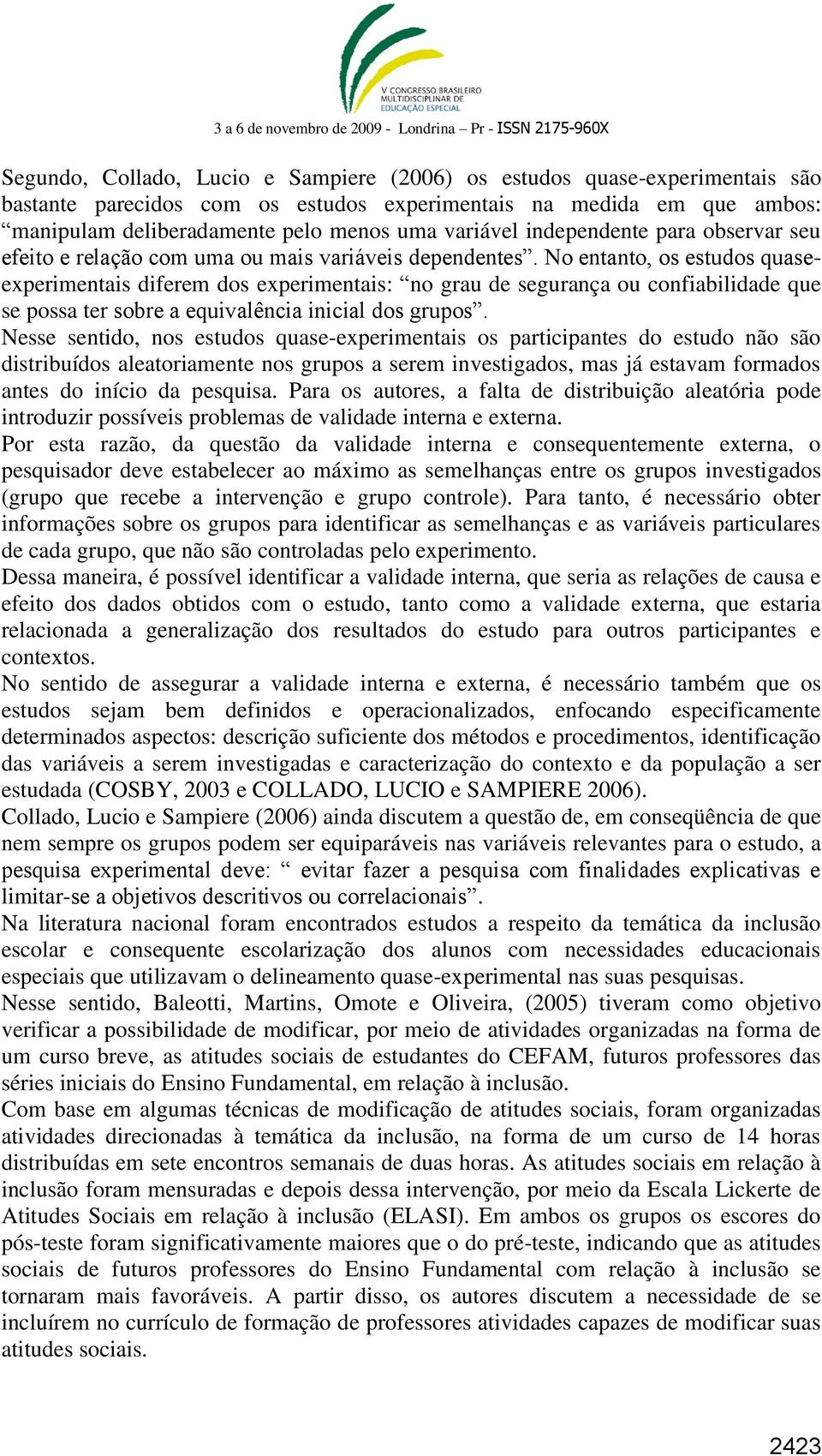 No entanto, os estudos quaseexperimentais diferem dos experimentais: no grau de segurança ou confiabilidade que se possa ter sobre a equivalência inicial dos grupos.