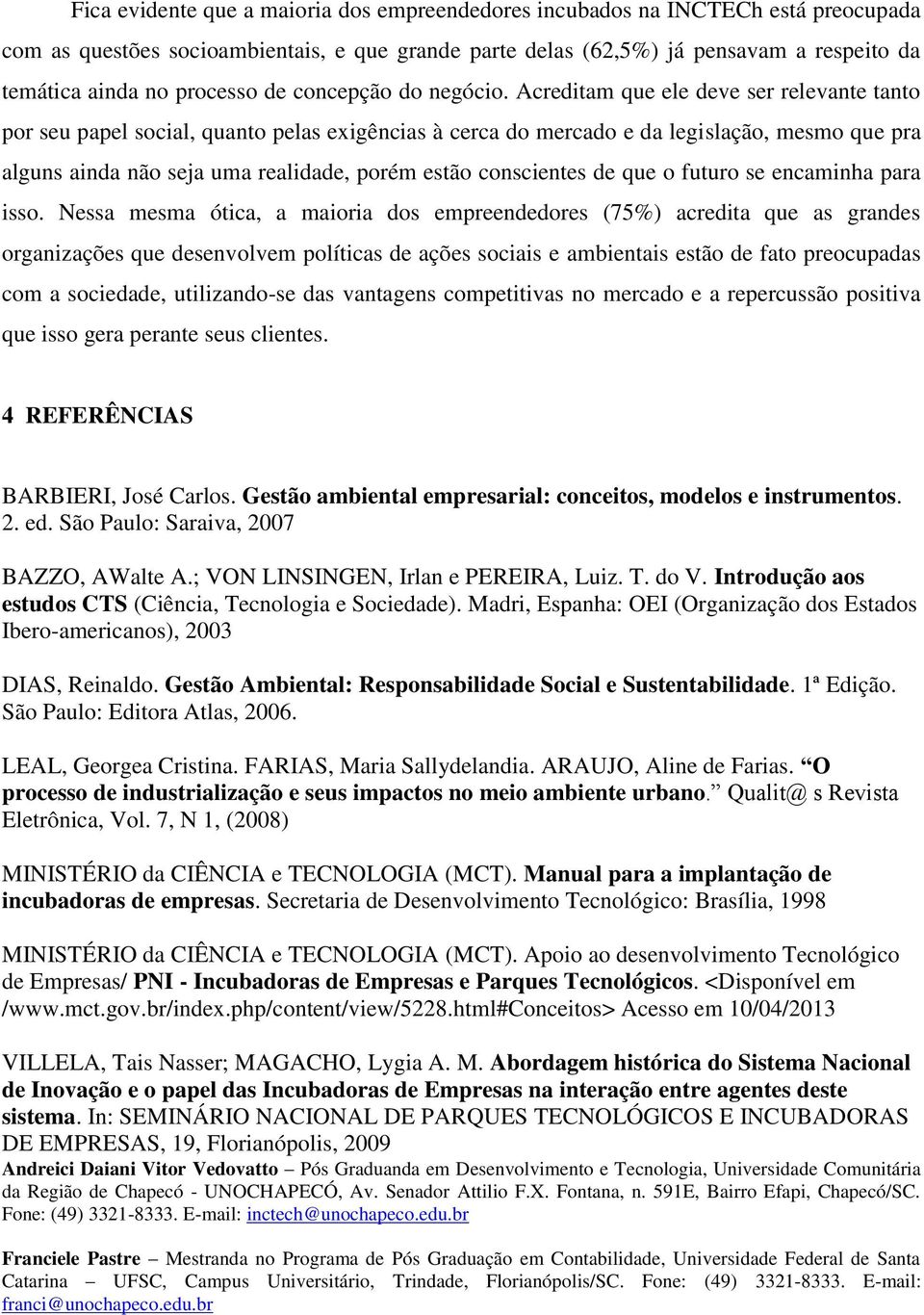 Acreditam que ele deve ser relevante tanto por seu papel social, quanto pelas exigências à cerca do mercado e da legislação, mesmo que pra alguns ainda não seja uma realidade, porém estão conscientes