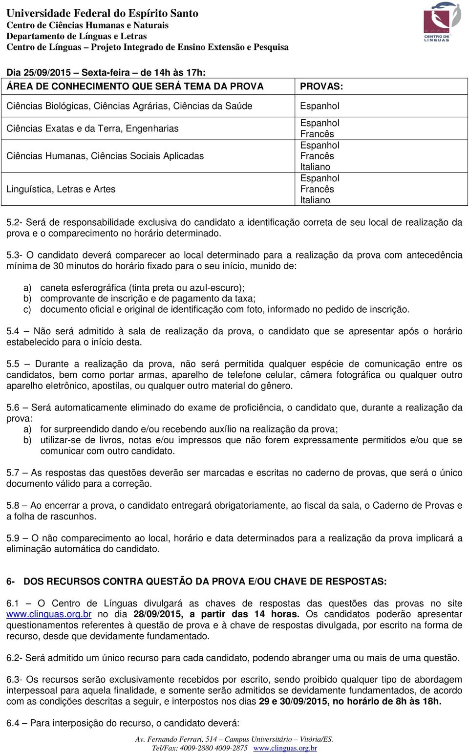 2- Será de responsabilidade exclusiva do candidato a identificação correta de seu local de realização da prova e o comparecimento no horário determinado. 5.