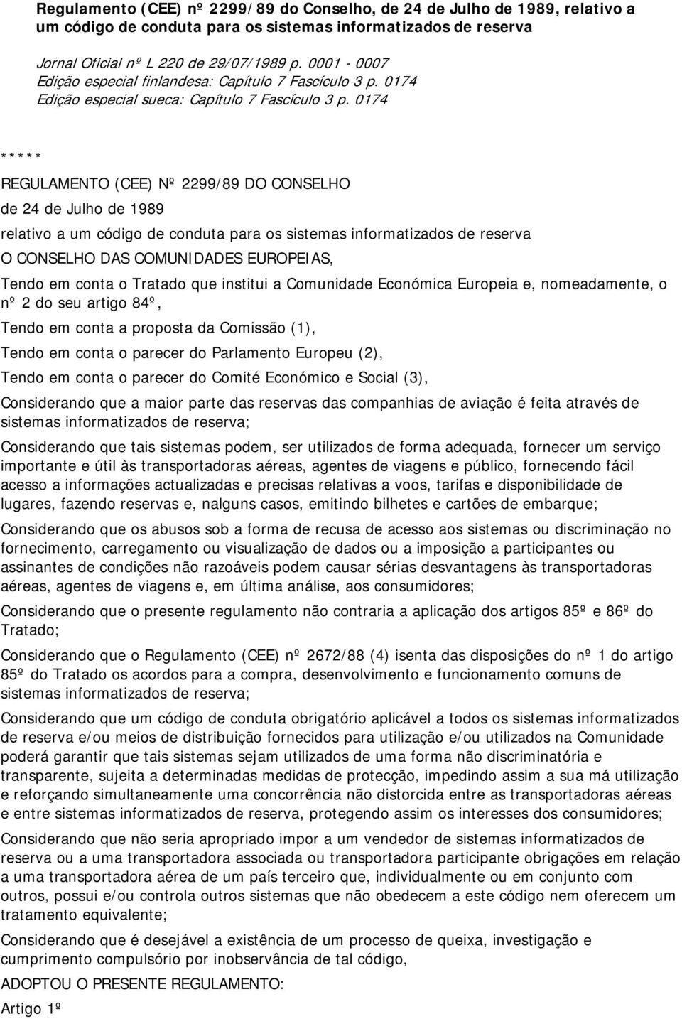 0174 ***** REGULAMENTO (CEE) Nº 2299/89 DO CONSELHO de 24 de Julho de 1989 relativo a um código de conduta para os sistemas informatizados de reserva O CONSELHO DAS COMUNIDADES EUROPEIAS, Tendo em