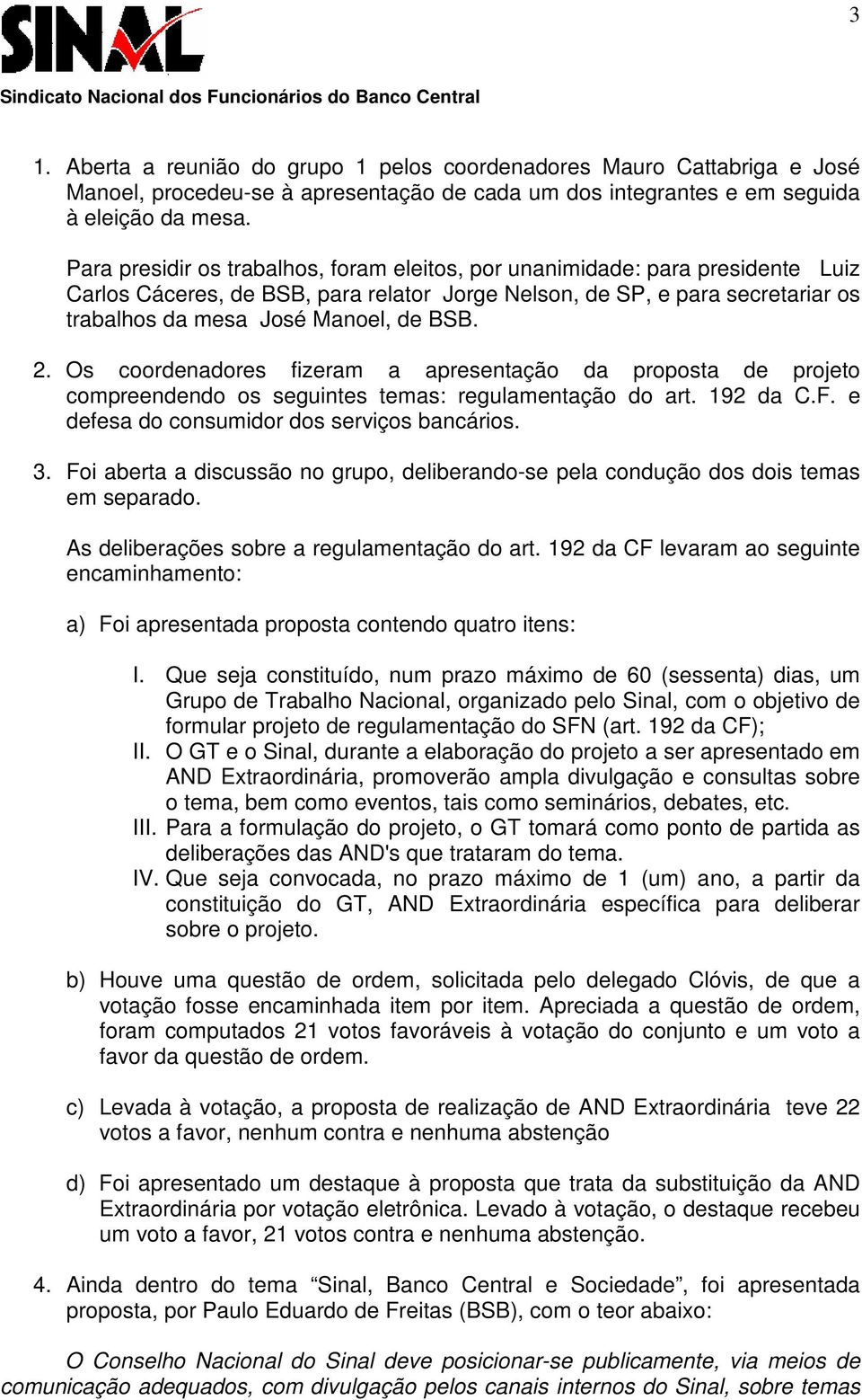 2. Os coordenadores fizeram a apresentação da proposta de projeto compreendendo os seguintes temas: regulamentação do art. 192 da C.F. e defesa do consumidor dos serviços bancários. 3.