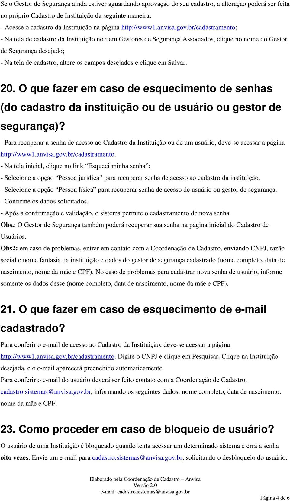 br/cadastramento; - Na tela de cadastro da Instituição no item Gestores de Segurança Associados, clique no nome do Gestor de Segurança desejado; - Na tela de cadastro, altere os campos desejados e