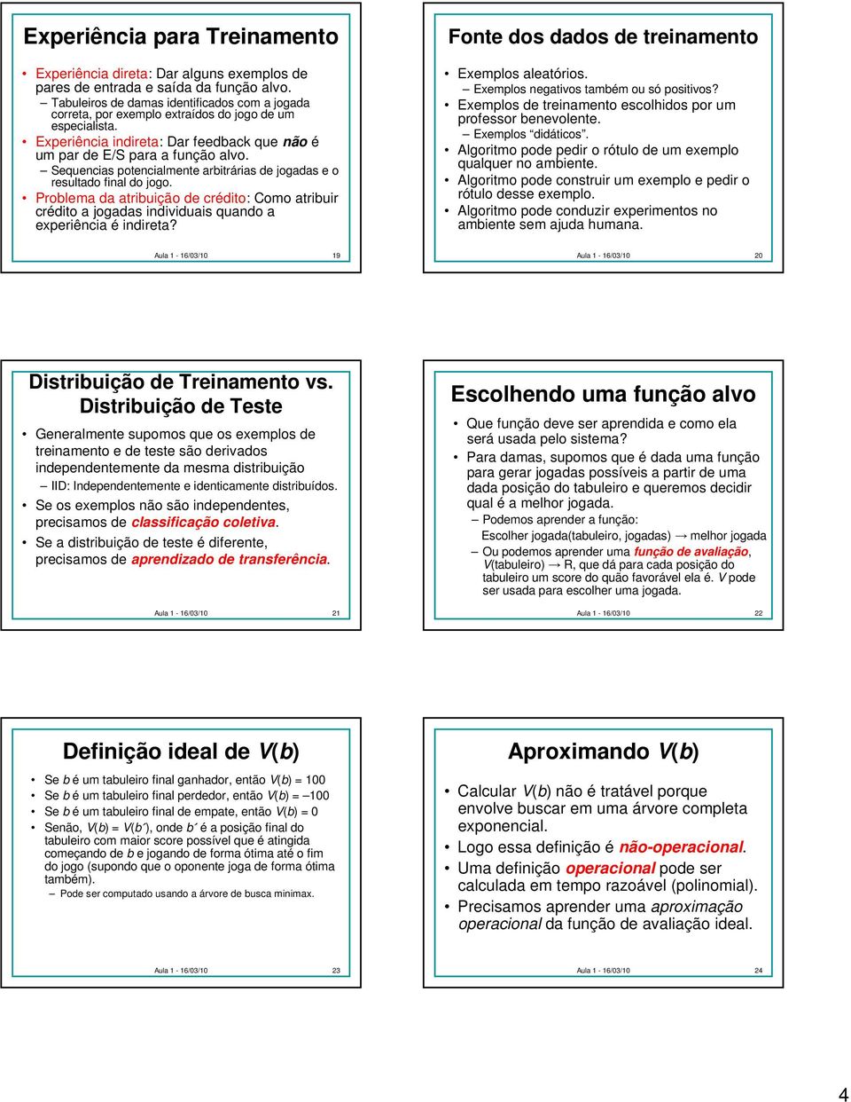 Sequencias potencialmente arbitrárias de jogadas e o resultado final do jogo. Problema da atribuição de crédito: Como atribuir crédito a jogadas individuais quando a experiência é indireta?