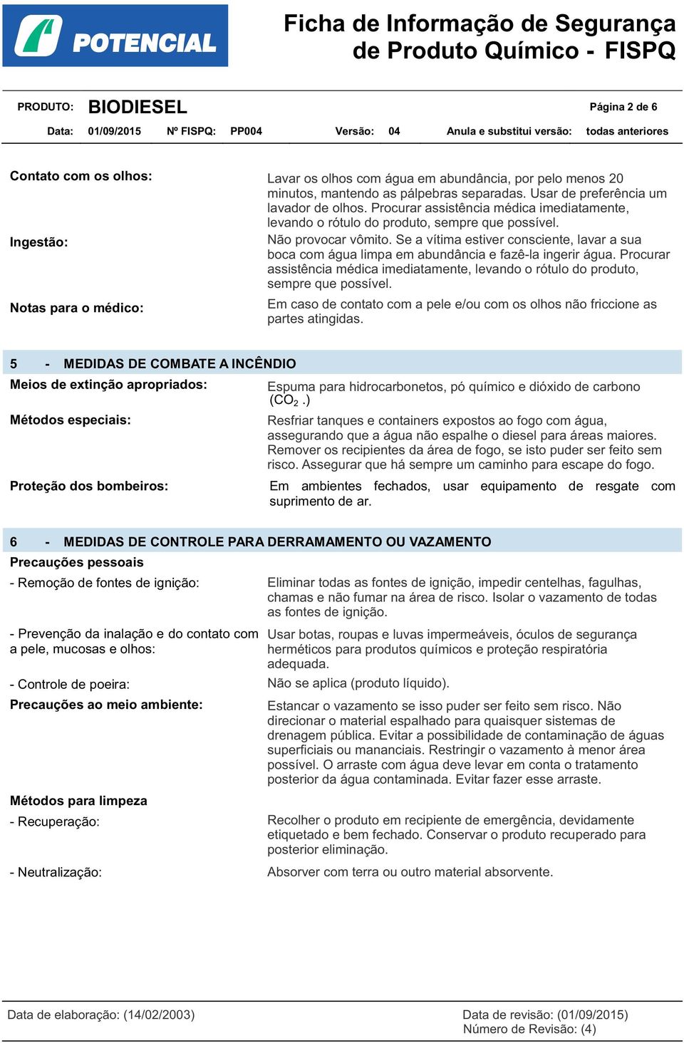 Se a vítima estiver consciente, lavar a sua boca com água limpa em abundância e fazê-la ingerir água. Procurar assistência médica imediatamente, levando o rótulo do produto, sempre que possível.