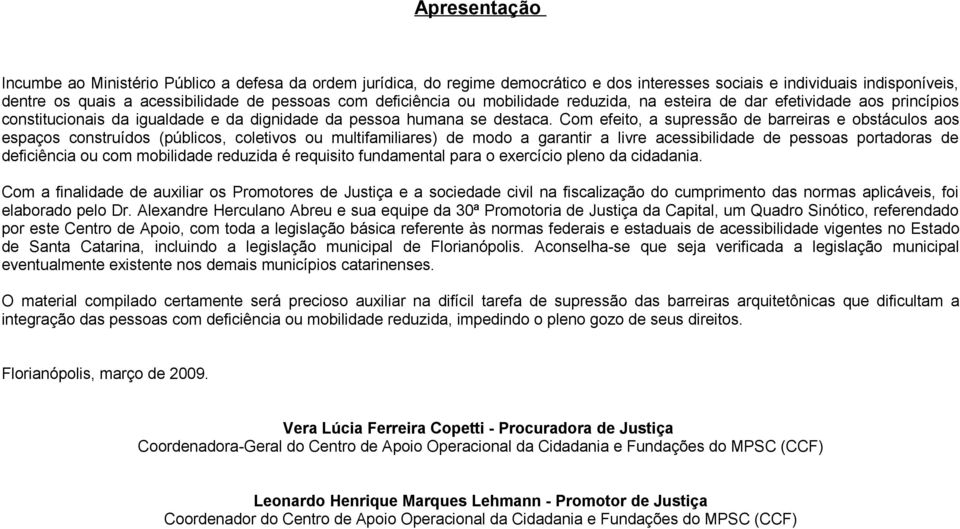 Com efeito, a supressão de barreiras e obstáculos aos espaços construídos (públicos, coletivos ou multifamiliares) de modo a garantir a livre acessibilidade de pessoas portadoras de deficiência ou