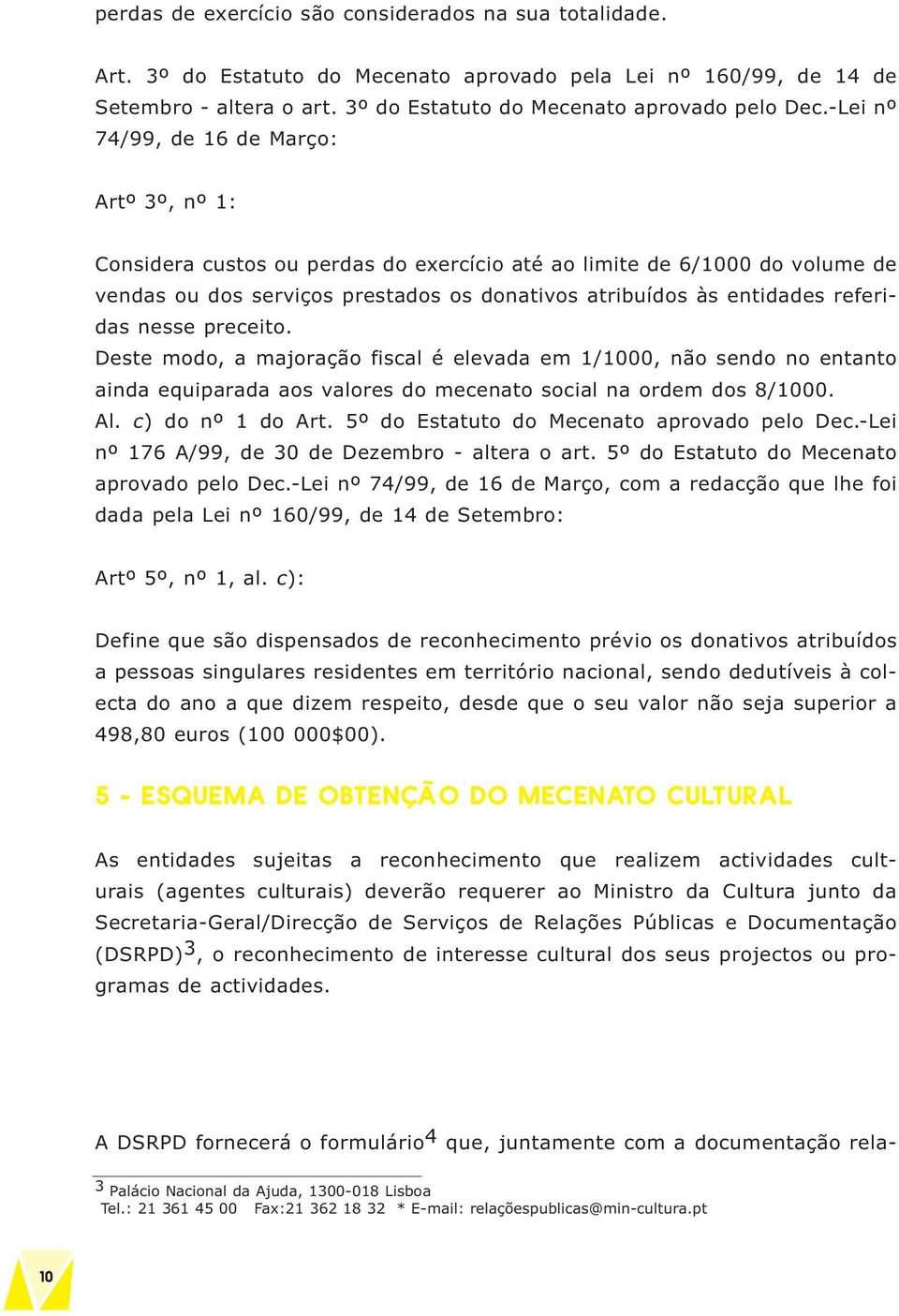 referidas nesse preceito. Deste modo, a majoração fiscal é elevada em 1/1000, não sendo no entanto ainda equiparada aos valores do mecenato social na ordem dos 8/1000. Al. c) do nº 1 do Art.