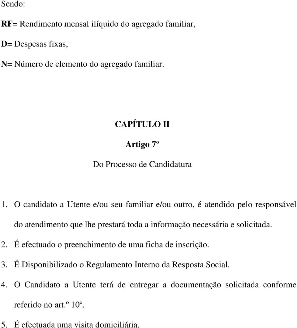 O candidato a Utente e/ou seu familiar e/ou outro, é atendido pelo responsável do atendimento que lhe prestará toda a informação necessária e