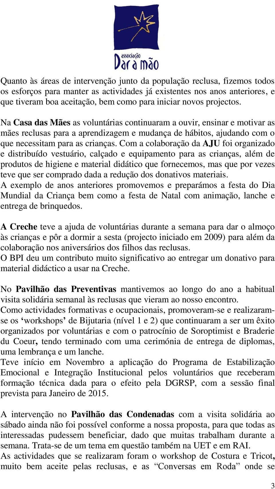 Com a colaboração da AJU foi organizado e distribuído vestuário, calçado e equipamento para as crianças, além de produtos de higiene e material didático que fornecemos, mas que por vezes teve que ser