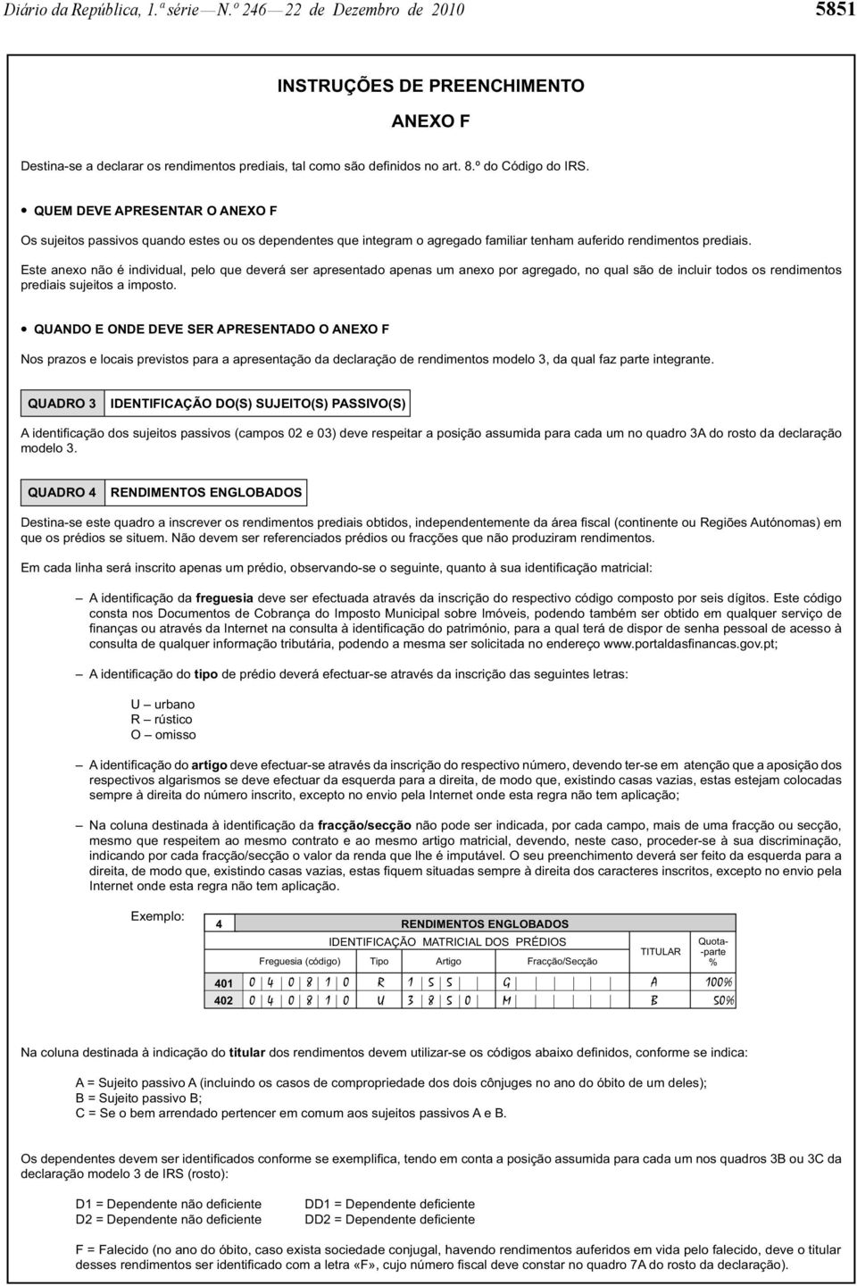 Este anexo não é individual, pelo que deverá ser apresentado apenas um anexo por agregado, no qual são de incluir todos os rendimentos prediais sujeitos a imposto.