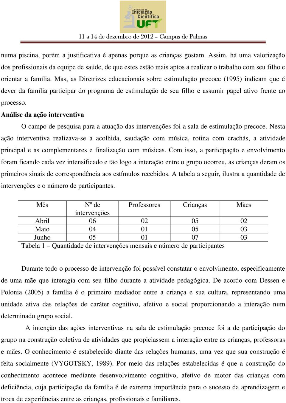 Mas, as Diretrizes educacionais sobre estimulação precoce (1995) indicam que é dever da família participar do programa de estimulação de seu filho e assumir papel ativo frente ao processo.