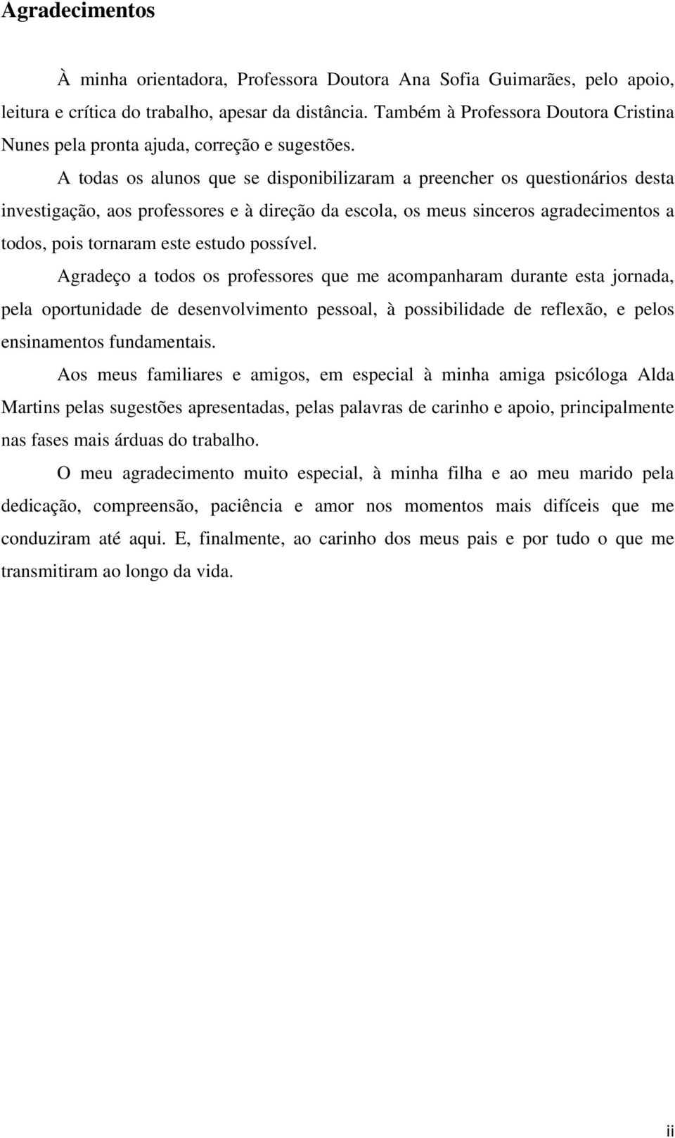 A todas os alunos que se disponibilizaram a preencher os questionários desta investigação, aos professores e à direção da escola, os meus sinceros agradecimentos a todos, pois tornaram este estudo