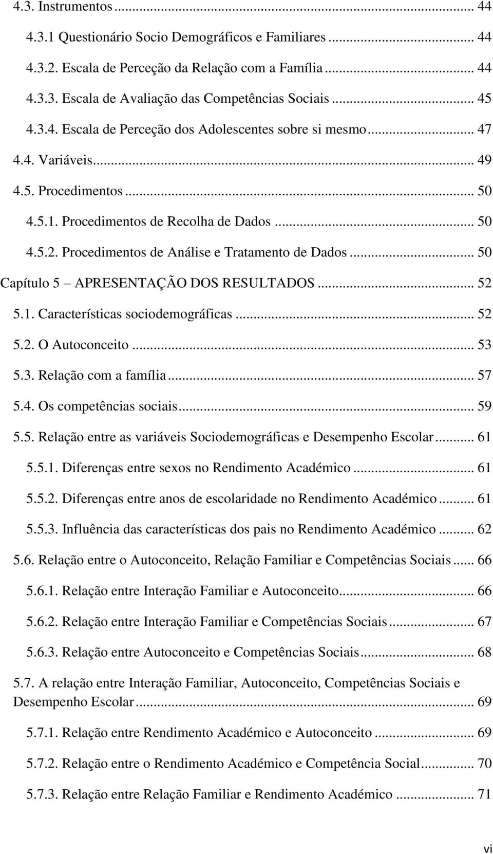 .. 52 5.1. Características sociodemográficas... 52 5.2. O Autoconceito... 53 5.3. Relação com a família... 57 5.4. Os competências sociais... 59 5.5. Relação entre as variáveis Sociodemográficas e Desempenho Escolar.