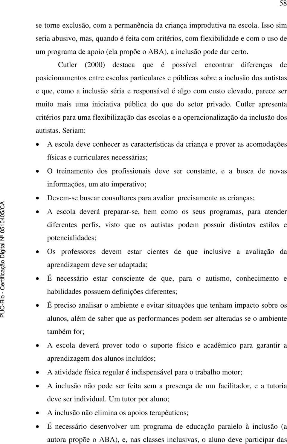 Cutler (2000) destaca que é possível encontrar diferenças de posicionamentos entre escolas particulares e públicas sobre a inclusão dos autistas e que, como a inclusão séria e responsável é algo com