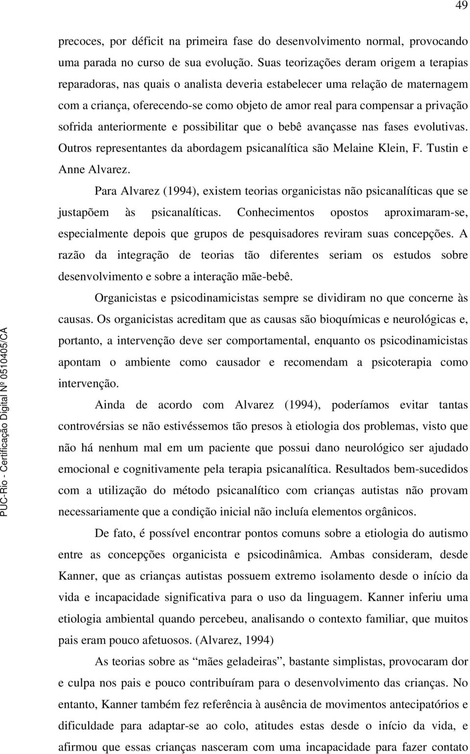 privação sofrida anteriormente e possibilitar que o bebê avançasse nas fases evolutivas. Outros representantes da abordagem psicanalítica são Melaine Klein, F. Tustin e Anne Alvarez.