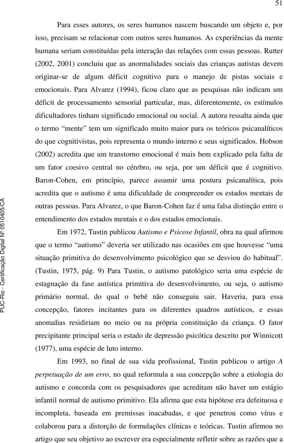 Rutter (2002, 2001) concluiu que as anormalidades sociais das crianças autistas devem originar-se de algum déficit cognitivo para o manejo de pistas sociais e emocionais.