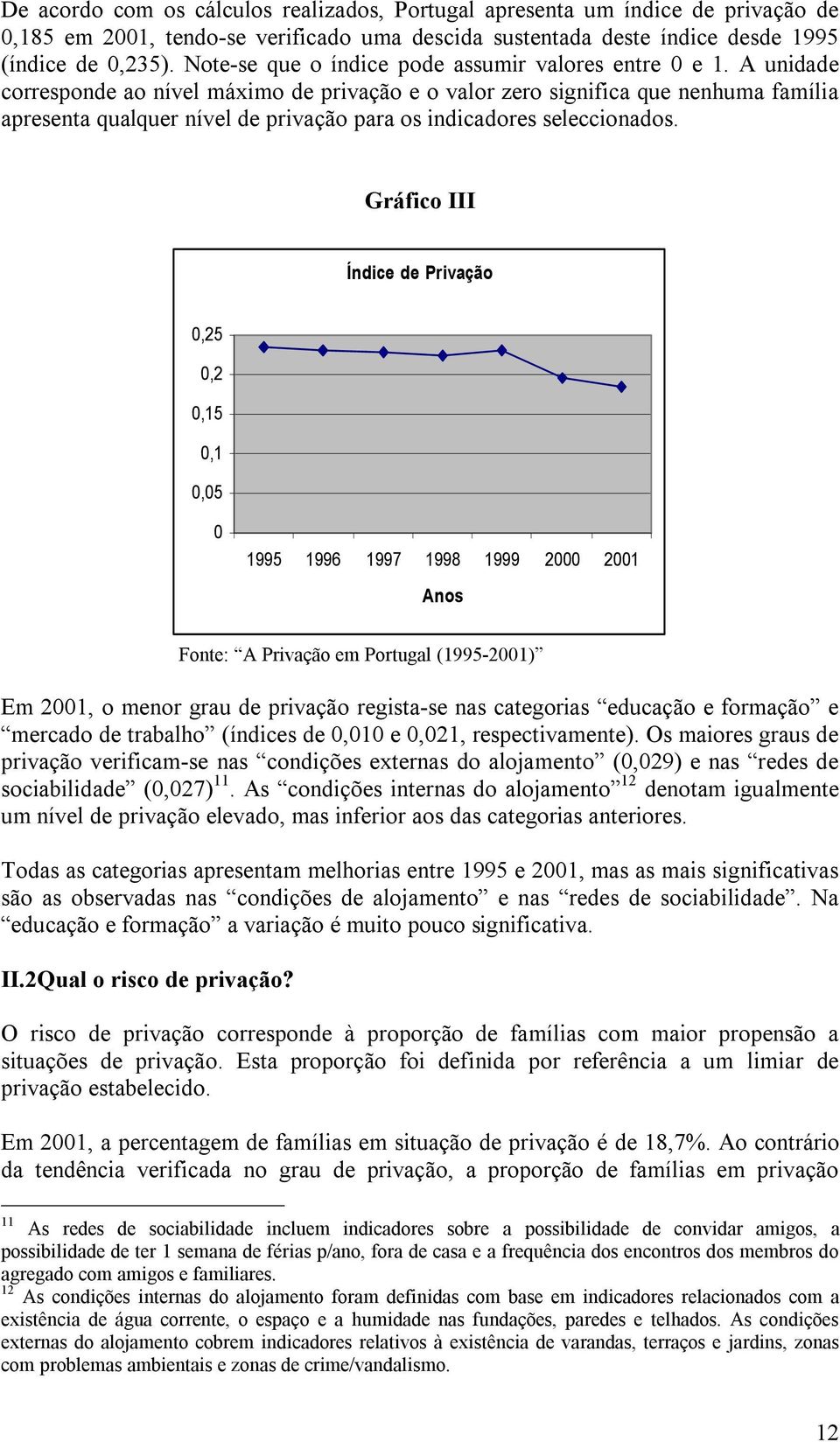 A unidade corresponde ao nível máximo de privação e o valor zero significa que nenhuma família apresenta qualquer nível de privação para os indicadores seleccionados.