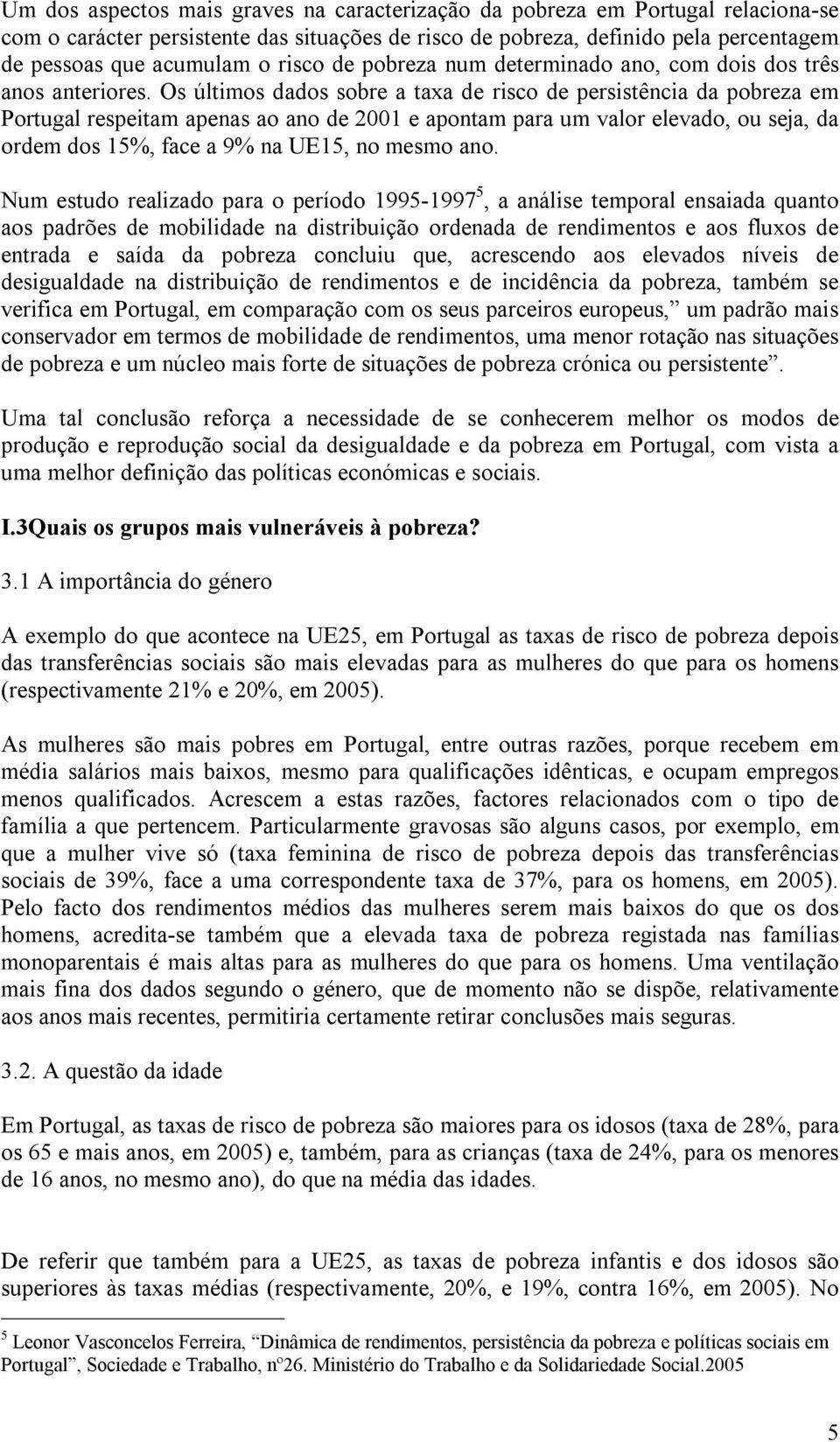 Os últimos dados sobre a taxa de risco de persistência da pobreza em Portugal respeitam apenas ao ano de 2001 e apontam para um valor elevado, ou seja, da ordem dos 15%, face a 9% na UE15, no mesmo