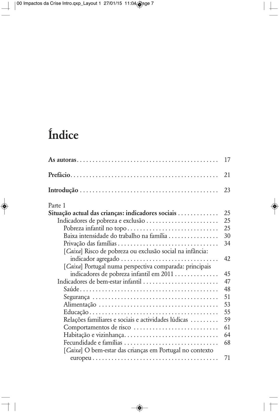 ............................ 25 Baixa intensidade do trabalho na família................ 30 Privação das famílias................................ 34 [Caixa] Risco de pobreza ou exclusão social na infância: indicador agregado.