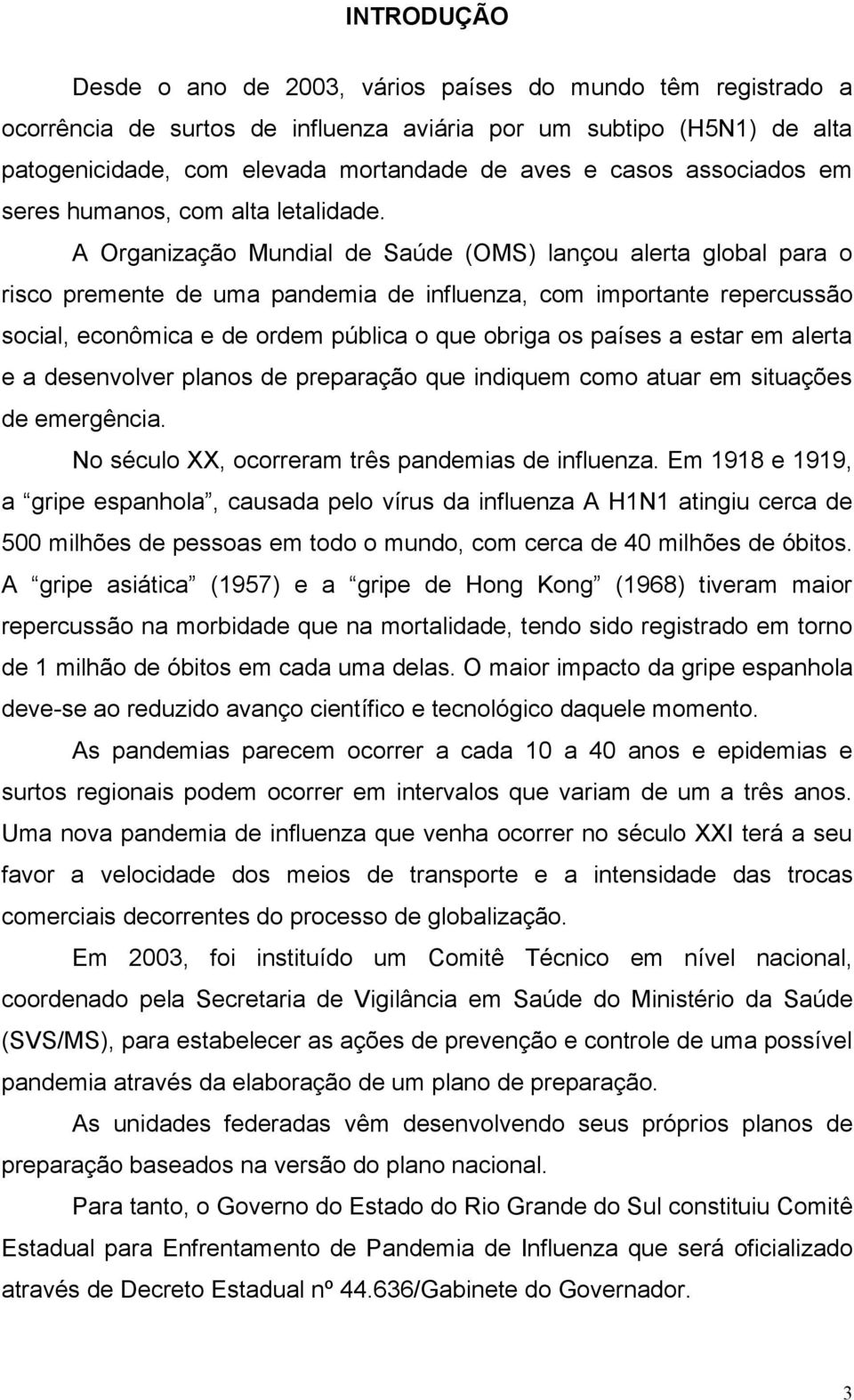 A Organização Mundial de Saúde (OMS) lançou alerta global para o risco premente de uma pandemia de influenza, com importante repercussão social, econômica e de ordem pública o que obriga os países a