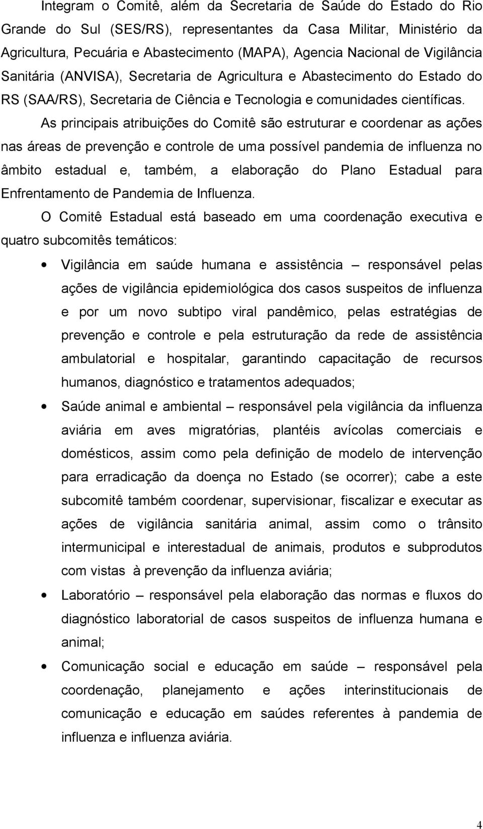 As principais atribuições do Comitê são estruturar e coordenar as ações nas áreas de prevenção e controle de uma possível pandemia de influenza no âmbito estadual e, também, a elaboração do Plano