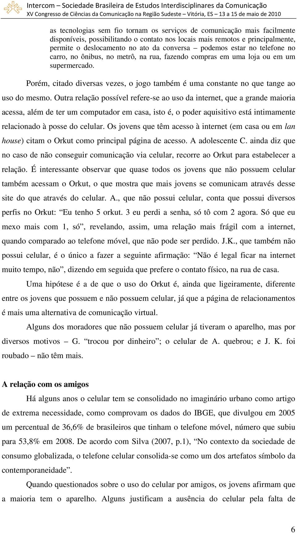 Porém, citado diversas vezes, o jogo também é uma constante no que tange ao uso do mesmo.