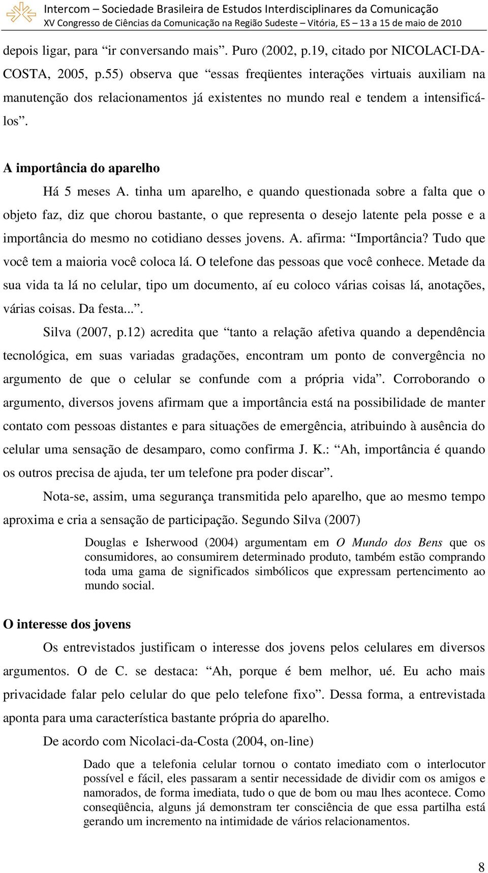 tinha um aparelho, e quando questionada sobre a falta que o objeto faz, diz que chorou bastante, o que representa o desejo latente pela posse e a importância do mesmo no cotidiano desses jovens. A.