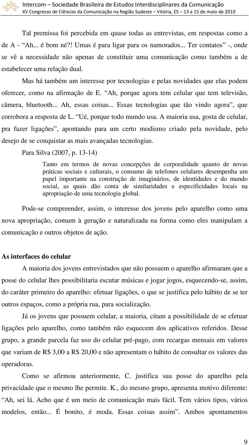 Mas há também um interesse por tecnologias e pelas novidades que elas podem oferecer, como na afirmação de E. Ah, porque agora tem celular que tem televisão, câmera, bluetooth... Ah, essas coisas.