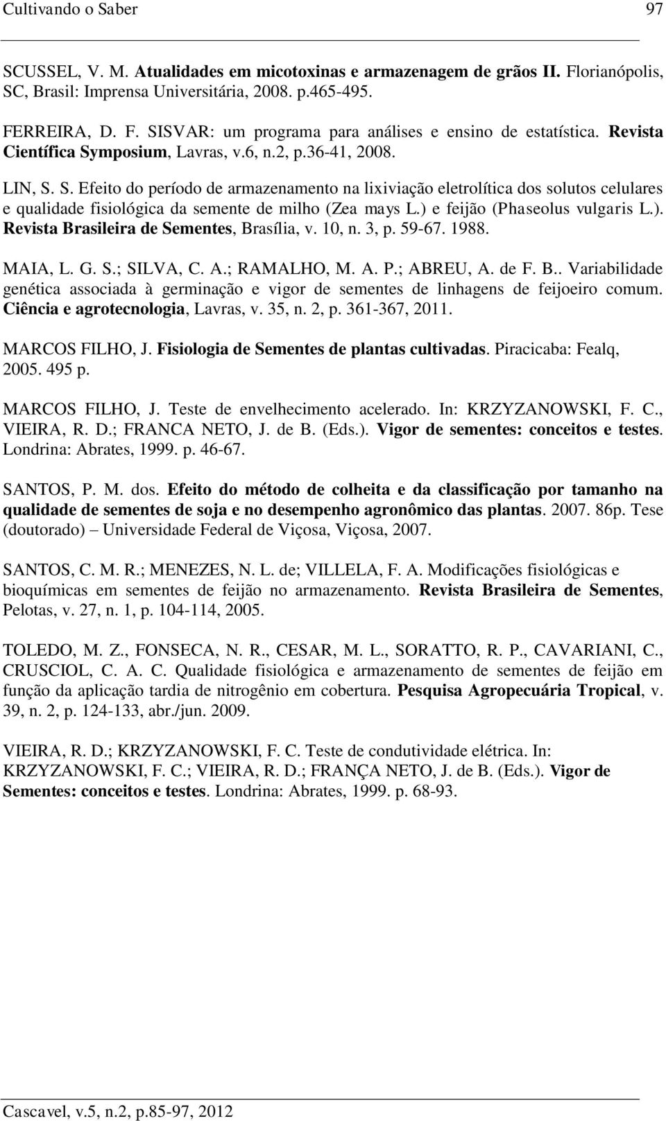 ) e feijão (Phaseolus vulgaris L.). Revista Brasileira de Sementes, Brasília, v. 10, n. 3, p. 59-67. 1988. MAIA, L. G. S.; SILVA, C. A.; RAMALHO, M. A. P.; ABREU, A. de F. B.. Variabilidade genética associada à germinação e vigor de sementes de linhagens de feijoeiro comum.