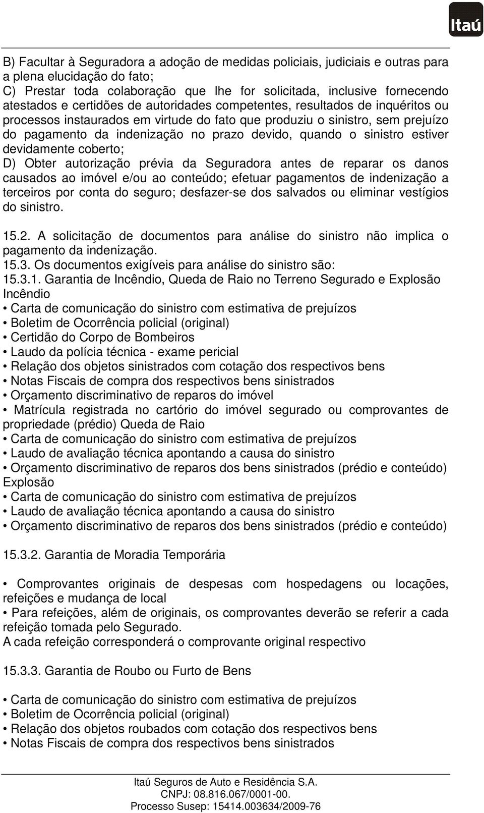 sinistro estiver devidamente coberto; D) Obter autorização prévia da Seguradora antes de reparar os danos causados ao imóvel e/ou ao conteúdo; efetuar pagamentos de indenização a terceiros por conta