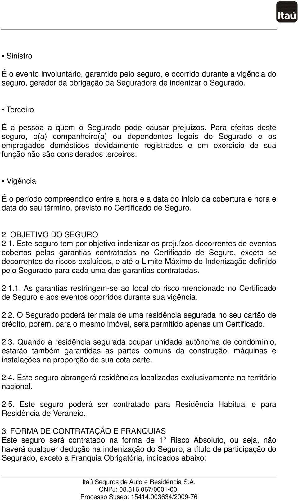 Para efeitos deste seguro, o(a) companheiro(a) ou dependentes legais do Segurado e os empregados domésticos devidamente registrados e em exercício de sua função não são considerados terceiros.