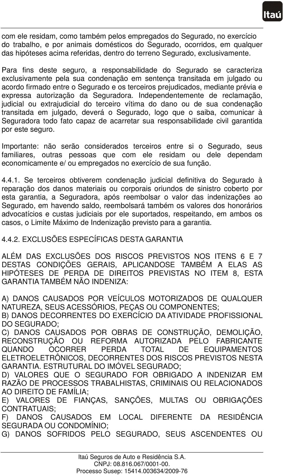 Para fins deste seguro, a responsabilidade do Segurado se caracteriza exclusivamente pela sua condenação em sentença transitada em julgado ou acordo firmado entre o Segurado e os terceiros