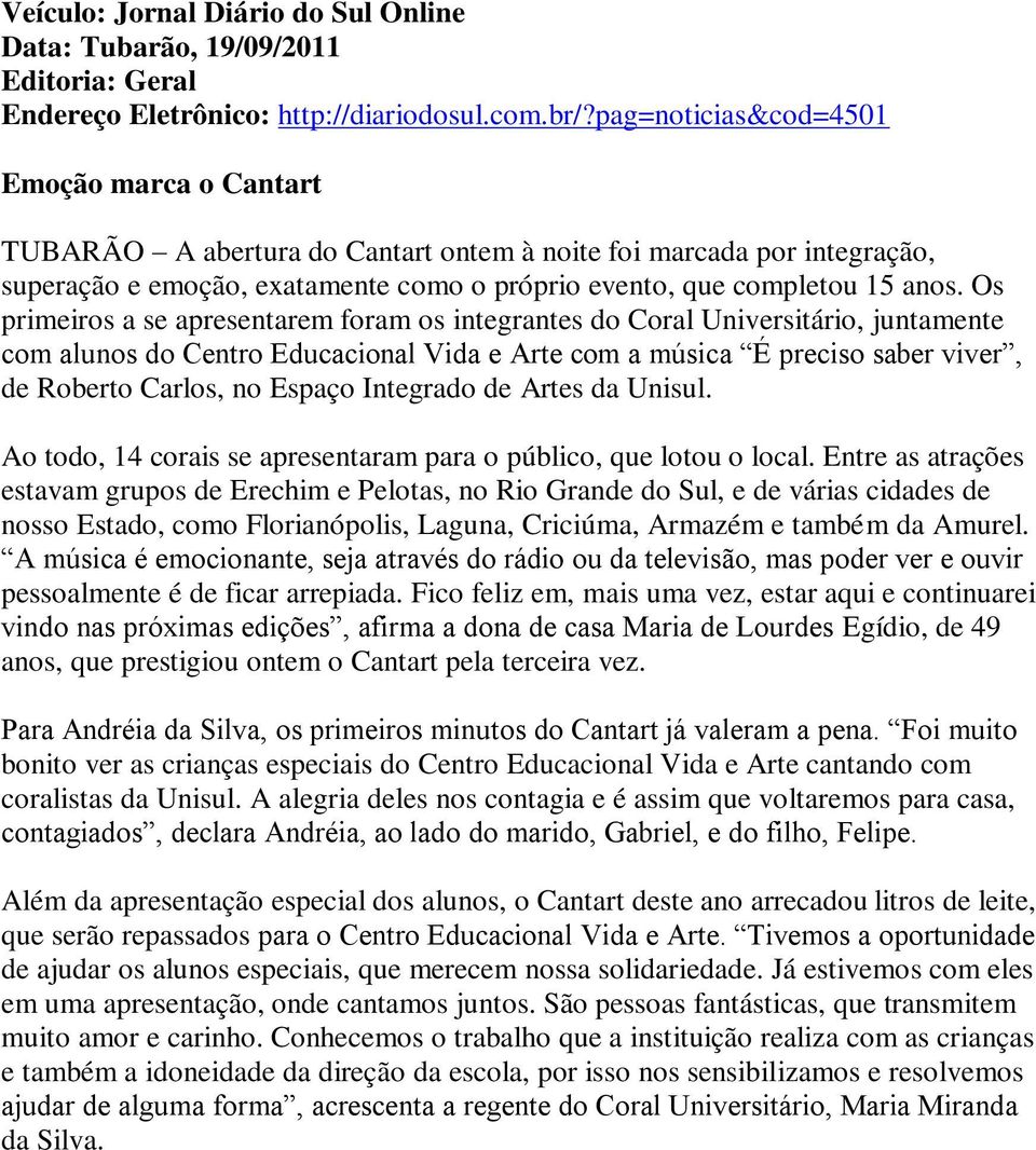 Os primeiros a se apresentarem foram os integrantes do Coral Universitário, juntamente com alunos do Centro Educacional Vida e Arte com a música É preciso saber viver, de Roberto Carlos, no Espaço