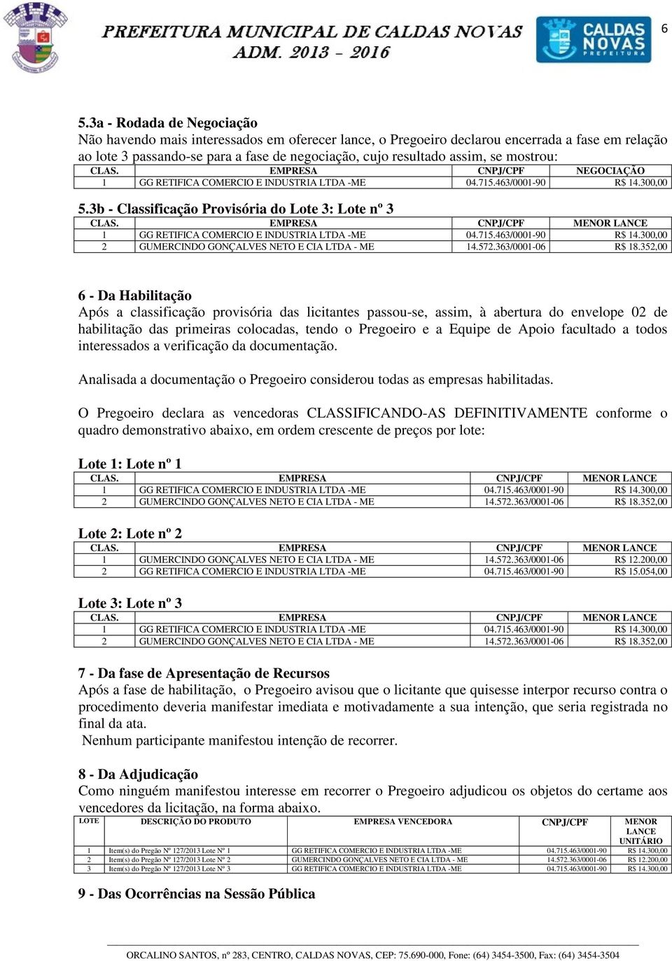 352,00 6 - Da Habilitação Após a classificação provisória das licitantes passou-se, assim, à abertura do envelope 02 de habilitação das primeiras colocadas, tendo o Pregoeiro e a Equipe de Apoio