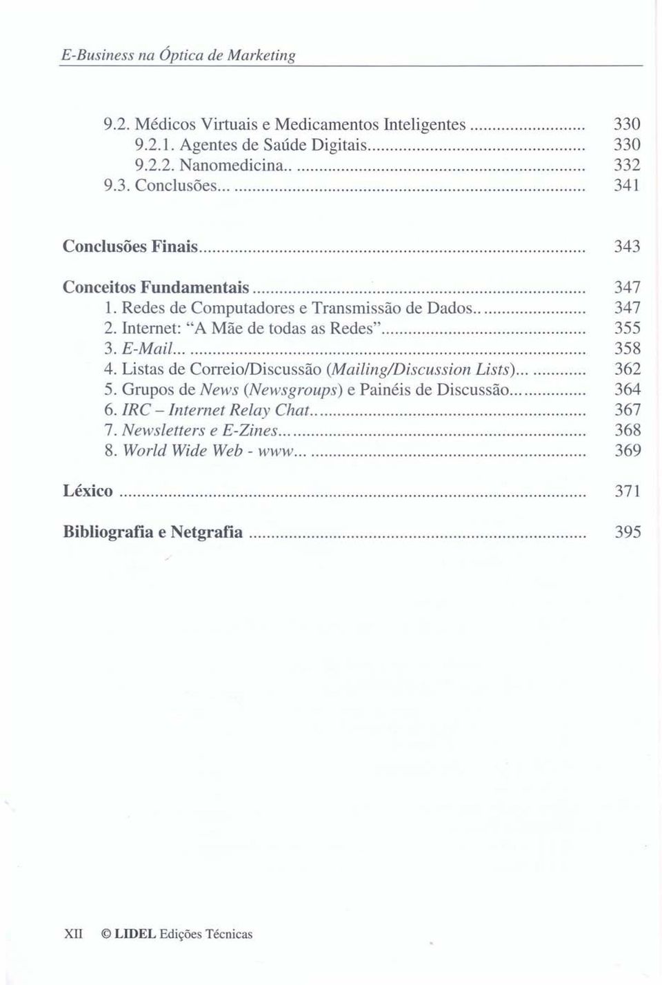 .. 355 3. E-Mail... 358 4. Listas de Correio/Discussão (Mailing/Discussion Lists)... 362 5. Grupos de News (Newsgroups) e Painéis de Discussão... 364 6.