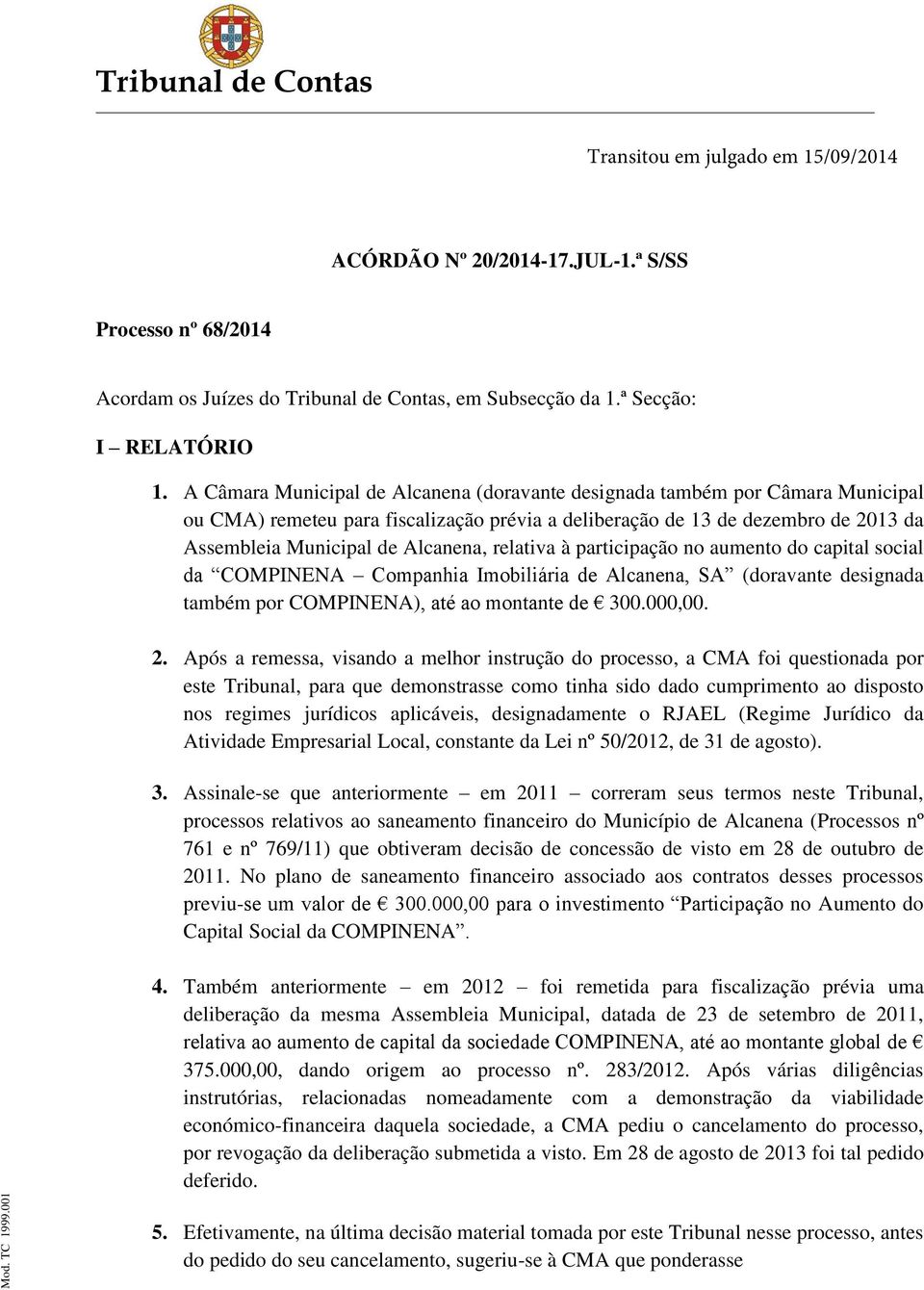 relativa à participação no aumento do capital social da COMPINENA Companhia Imobiliária de Alcanena, SA (doravante designada também por COMPINENA), até ao montante de 300.000,00. 2.