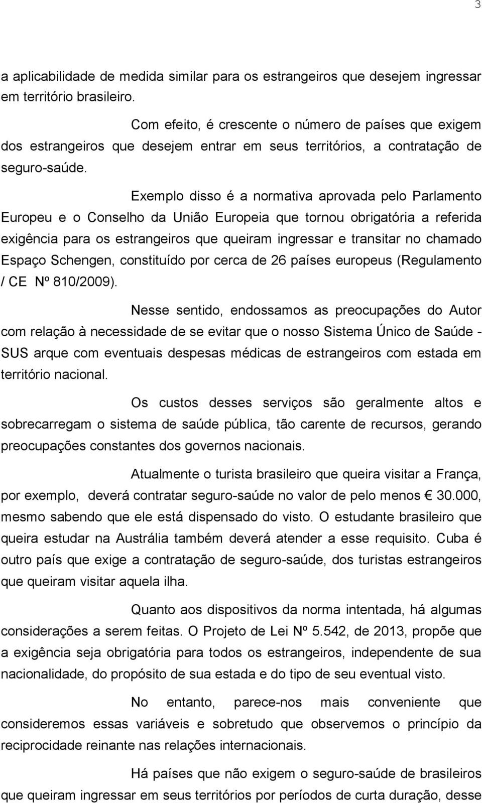 Exemplo disso é a normativa aprovada pelo Parlamento Europeu e o Conselho da União Europeia que tornou obrigatória a referida exigência para os estrangeiros que queiram ingressar e transitar no